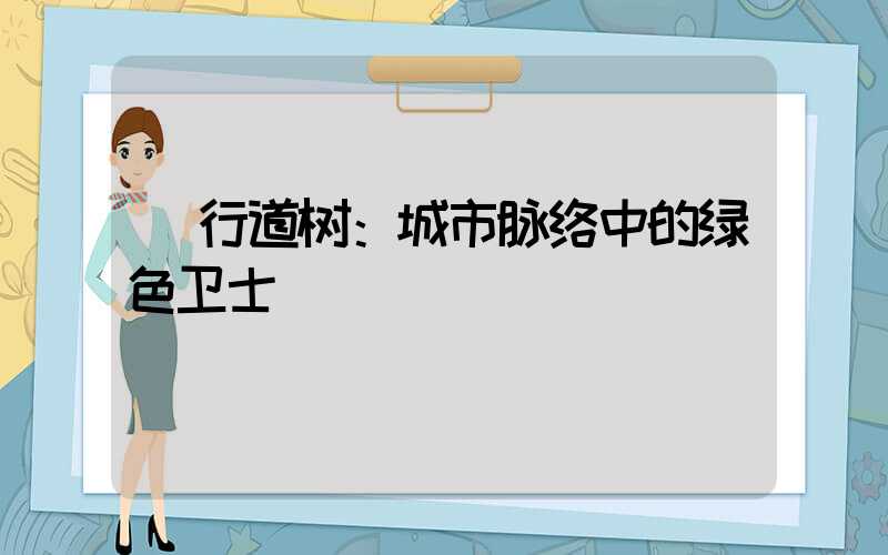 行道树：城市脉络中的绿色卫士